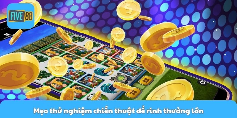 Mẹo thử nghiệm chiến thuật để rinh thưởng lớn