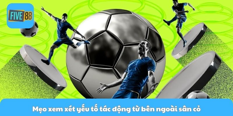 Mẹo xem xét yếu tố tác động từ bên ngoài sân cỏ