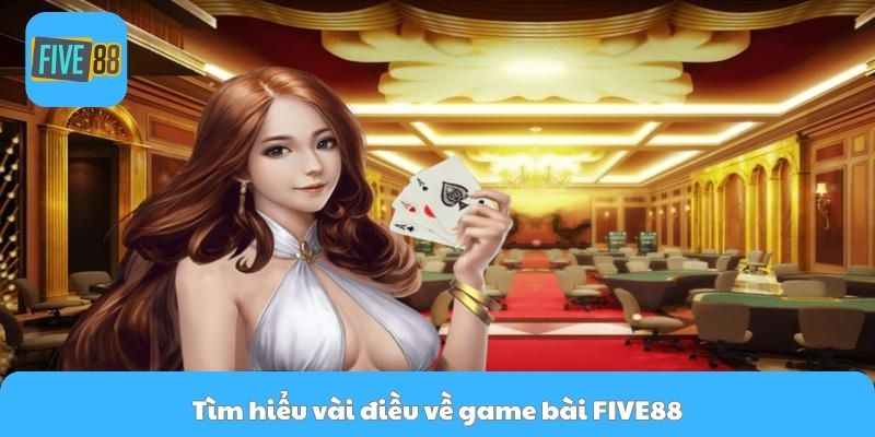 Tìm hiểu vài điều về game bài FIVE88