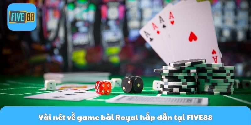 Vài nét về game bài Royal hấp dẫn tại FIVE88