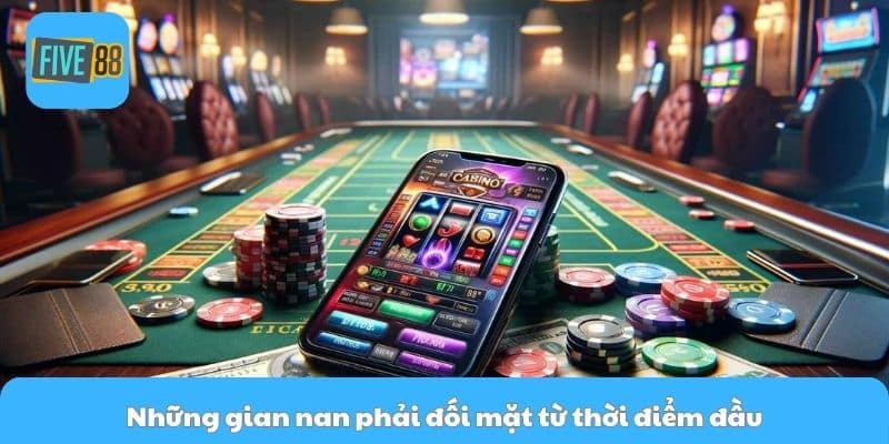 Những gian nan phải đối mặt từ thời điểm đầu