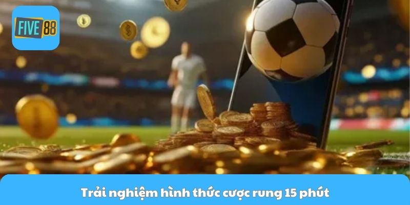 Trải nghiệm hình thức cược rung 15 phút