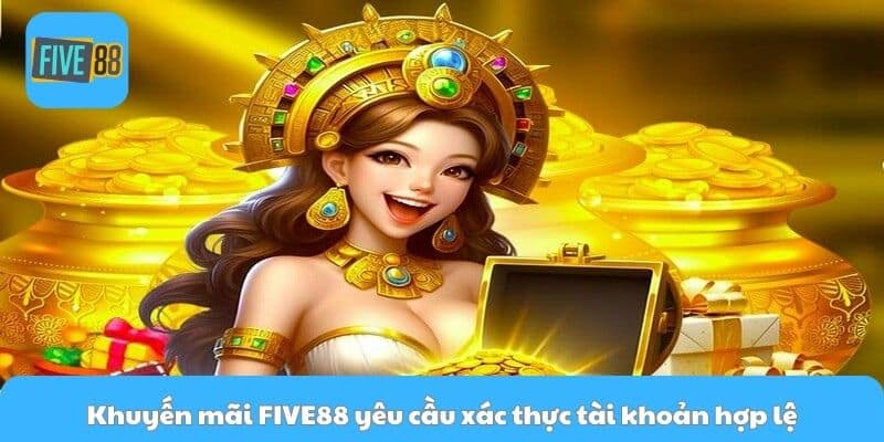 Khuyến mãi FIVE88 yêu cầu xác thực tài khoản hợp lệ