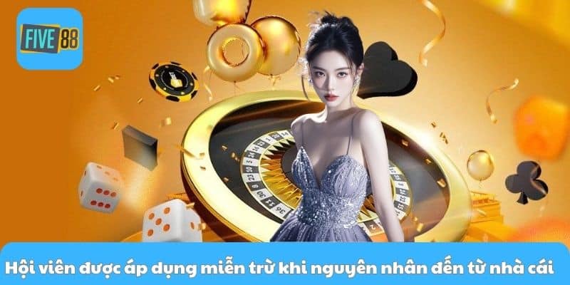 Hội viên được áp dụng miễn trừ khi nguyên nhân đến từ nhà cái