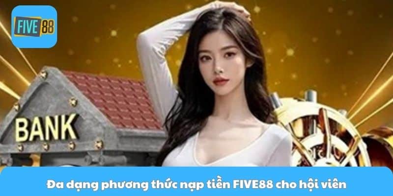 Đa dạng phương thức nạp tiền FIVE88 cho hội viên