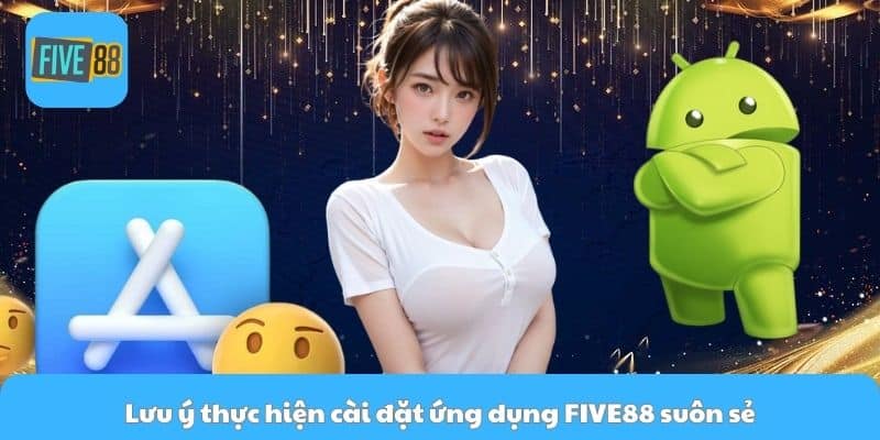 Lưu ý thực hiện cài đặt ứng dụng FIVE88 suôn sẻ